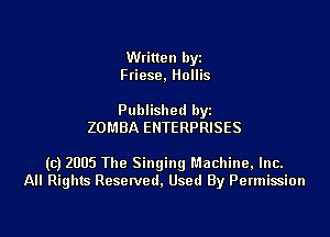 Written byz
Ftiese. Hollis

Published by
ZOMBA ENTERPRISES

(c) 2005 The Singingl'.1achine,lnc.
All Rights Resetved. Used By Permission