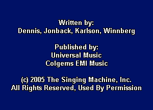 Written byi
Dennis, Jonback, Karlson, Winnberg

Published byi
Universal Music
Colgems EMI Music

(c) 2005 The Singing Machine, Inc.
All Rights Reserved, Used By Permission