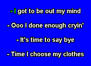 - I got to be out my mind
- 000 I done enough cryin'

- It's time to say bye

- Time I choose my clothes