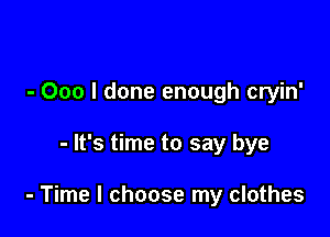 - 000 I done enough cryin'

- It's time to say bye

- Time I choose my clothes