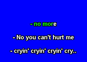 - no more

- No you can't hurt me

- cryin' cryin' cryin' cry..