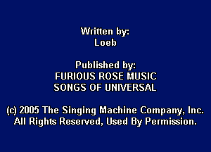 Written byi
Loeb

Published byi
FURIOUS ROSE MUSIC
SONGS OF UNIVERSAL

(c) 2005 The Singing Machine Company, Inc.
All Rights Reserved, Used By Permission.