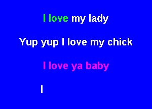 I love my lady

Yup yup I love my chick