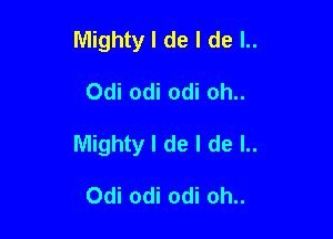 Mighty I de I de l..

Odi Odi odi oh..

Mighty I de I de l..

Odi odi odi oh..