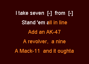 Itake seven H from H

Stand 'em all in line
Add an AK-47
A revolver. a nine
AMack-11 and it oughta