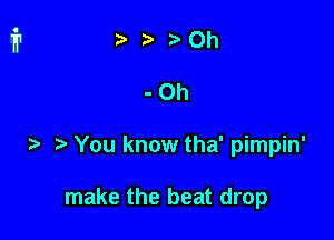iab 0h

-Oh

You know tha' pimpin'

make the beat drop