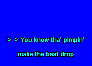 You know tha' pimpin'

make the beat drop
