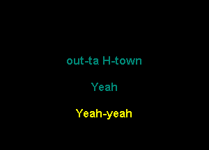 out-ta H-town

Yeah

Yeah-yeah