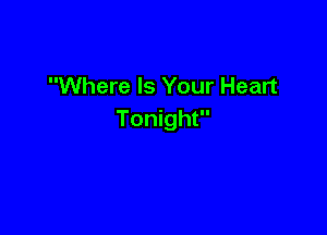 Where Is Your Heart

Tonight