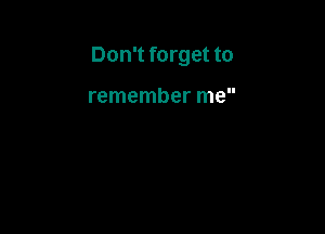 Don't forget to

remember me