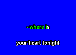 - where is

your heart tonight