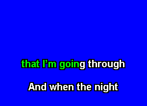 that Pm going through

And when the night