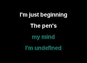 I'm just beginning

The pen's
my mind

I'm undefined