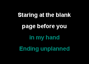 Staring at the blank
page before you

in my hand

Ending unplanned
