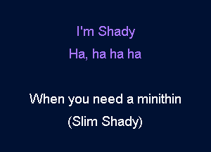 I'm Shady
Ha, ha ha ha

When you need a minithin
(Slim Shady)