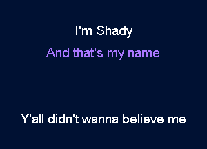 I'm Shady

And that's my name

Y'all didn't wanna believe me