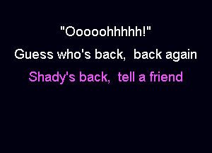 Ooooohhhhh!

Guess who's back, back again

Shady's back, tell a friend