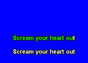 Scream your heart out

Scream your heart out