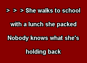 za .v r) She walks to school

with a lunch she packed

Nobody knows what she's

holding back