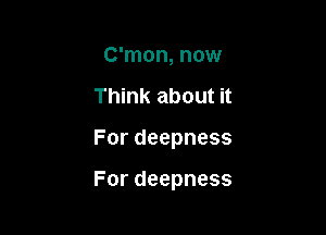 C'mon, now
Thhu(aboutn

Fordeepness

Fordeepness