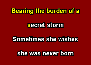 Bearing the burden of a

secret storm
Sometimes she wishes

she was never born