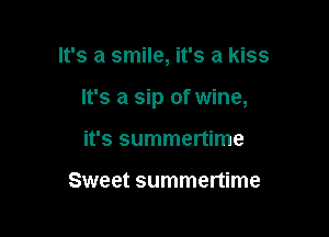 It's a smile, it's a kiss

It's a sip of wine,

it's summertime

Sweet summertime