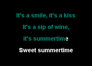 It's a smile, it's a kiss

It's a sip of wine,

it's summertime

Sweet summertime