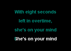 With eight seconds
left in overtime,

she's on your mind

She's on your mind