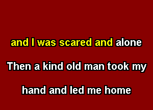 and I was scared and alone

Then a kind old man took my

hand and led me home