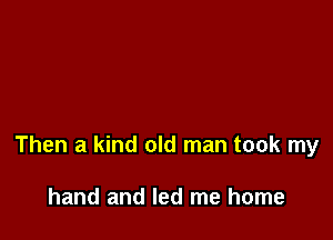 Then a kind old man took my

hand and led me home