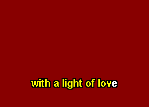 with a light of love
