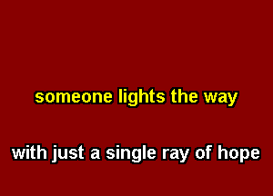 someone lights the way

with just a single ray of hope