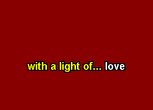 with a light of... love