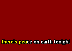 there's peace on earth tonight