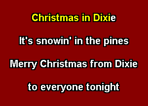 Christmas in Dixie

It's snowin' in the pines

Merry Christmas from Dixie

to everyone tonight
