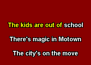 The kids are out of school

There's magic in Motown

The city's on the move