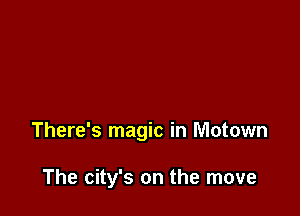 There's magic in Motown

The city's on the move
