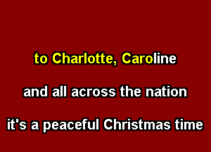 to Charlotte, Caroline

and all across the nation

it's a peaceful Christmas time
