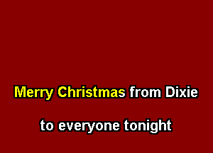 Merry Christmas from Dixie

to everyone tonight