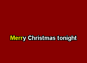 Merry Christmas tonight
