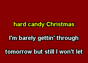 hard candy Christmas

I'm barely gettin' through

tomorrow but still I won't let