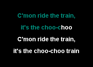 C'mon ride the train,

it's the choo-choo

C'mon ride the train,

it's the choo-choo train