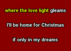 where the love light gleams

I'll be home for Christmas

if only in my dreams