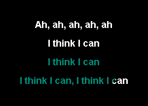 Ah, ah, ah, ah, ah

I think I can
Ithink I can

Ithink I can, I think I can