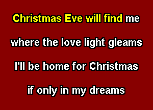 Christmas Eve will find me
where the love light gleams
I'll be home for Christmas

if only in my dreams