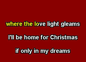 where the love light gleams

I'll be home for Christmas

if only in my dreams