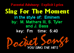 Parental Advisory Explicit Lyrics

Sing For The Moment

in the style oft Eminem

byt M. Mathers III, 8. Tyler
and J. Bass

keyz Fm time2 5z40

Dom gOW

YOU SING THE HITS