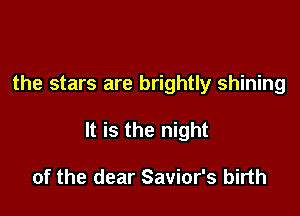 the stars are brightly shining

It is the night

of the dear Savior's birth