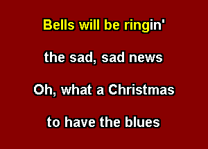 Bells will be ringin'

the sad, sad news
Oh, what a Christmas

to have the blues