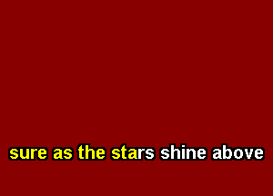 sure as the stars shine above